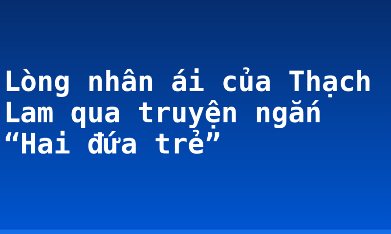 Lòng nhân ái của Thạch Lam qua truyện ngắn “Hai đứa trẻ”