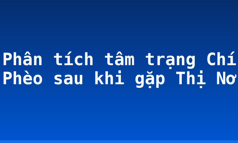 Phân tích tâm trạng Chí Phèo sau khi gặp Thị Nở