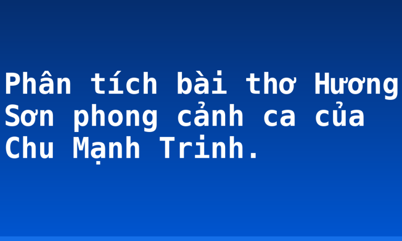 Phân tích bài thơ Hương Sơn phong cảnh ca của Chu Mạnh Trinh.