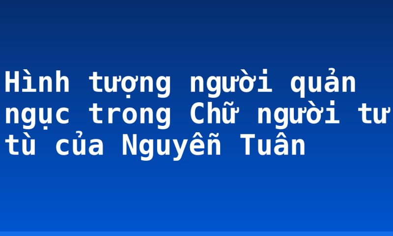 Hình tượng người quản ngục trong Chữ người tử tù của Nguyễn Tuân