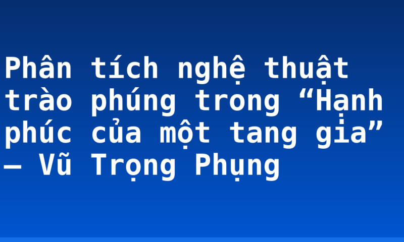 Phân tích nghệ thuật trào phúng trong “Hạnh phúc của một tang gia” – Vũ Trọng Phụng