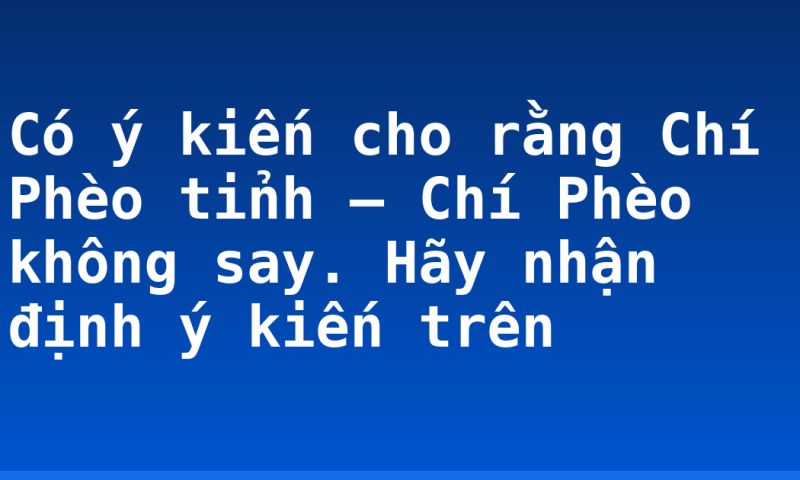 Có ý kiến cho rằng Chí Phèo tỉnh – Chí Phèo không say. Hãy nhận định ý kiến trên