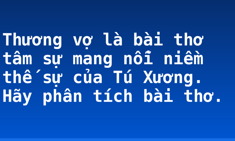 Thương vợ là bài thơ tâm sự mang nỗi niềm thế sự của Tú Xương. Hãy phân tích bài thơ.