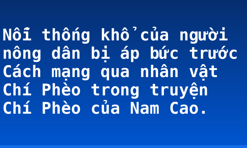 Nỗi thống khổ của người nông dân bị áp bức trước Cách mạng qua nhân vật Chí Phèo trong truyện Chí Phèo của Nam Cao.
