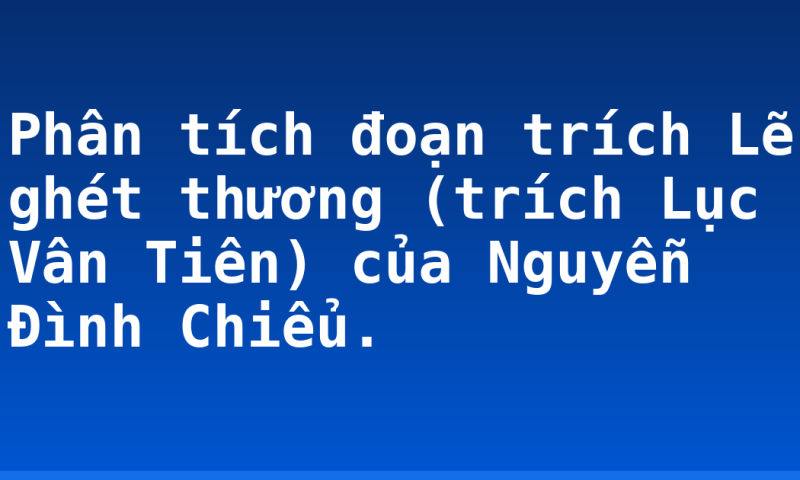 Phân tích đoạn trích Lẽ ghét thương (trích Lục Vân Tiên) của Nguyễn Đình Chiểu.