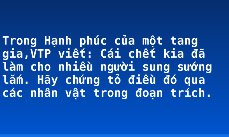Trong Hạnh phúc của một tang gia,VTP viết: Cái chết kia đã làm cho nhiều người sung sướng lắm. Hãy chứng tỏ điều đó qua các nhân vật trong đoạn trích.