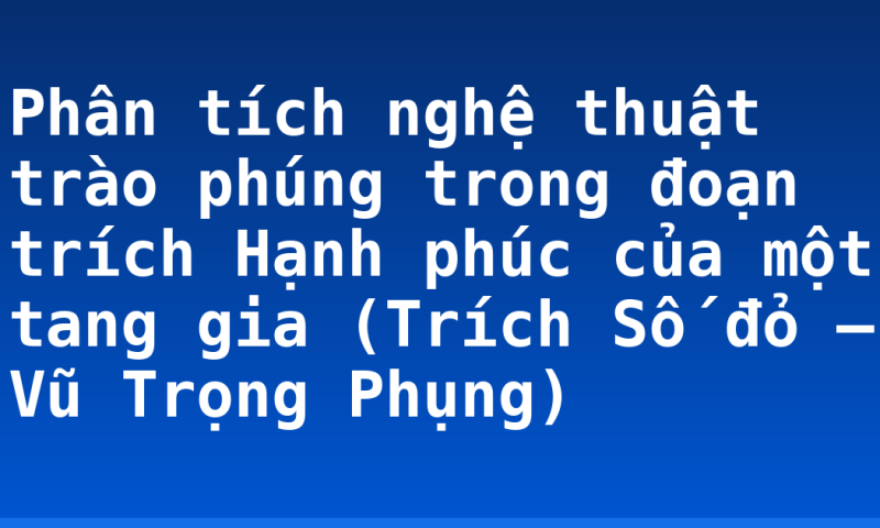 Phân tích nghệ thuật trào phúng trong đoạn trích Hạnh phúc của một tang gia (Trích Số đỏ – Vũ Trọng Phụng)