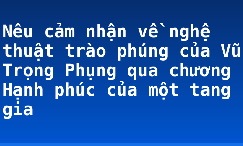 Nêu cảm nhận về nghệ thuật trào phúng của Vũ Trọng Phụng qua chương Hạnh phúc của một tang gia