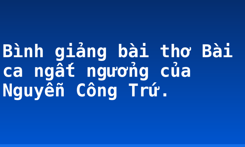Bình giảng bài thơ Bài ca ngất ngưởng của Nguyễn Công Trứ.