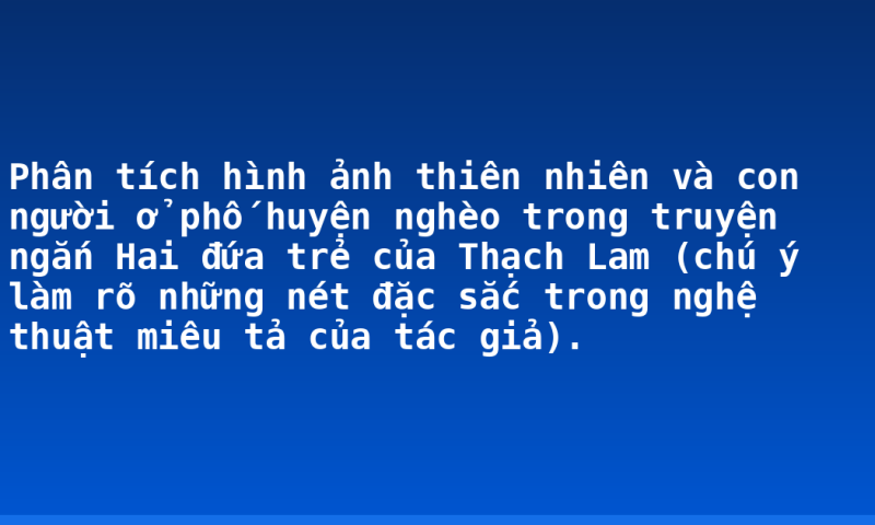 Phân tích hình ảnh thiên nhiên và con người ở phố huyện nghèo trong truyện ngắn Hai đứa trẻ của Thạch Lam (chú ý làm rõ những nét đặc sắc trong nghệ thuật miêu tả của tác giả).