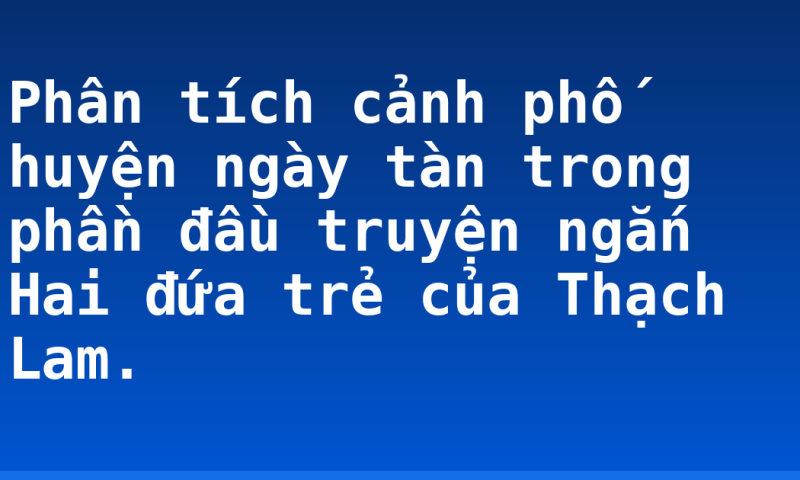 Phân tích cảnh phố huyện ngày tàn trong phần đầu truyện ngắn Hai đứa trẻ của Thạch Lam.