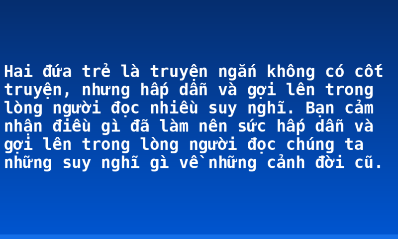 Hai đứa trẻ là truyện ngắn không có cốt truyện, nhưng hấp dẫn và gợi lên trong lòng người đọc nhiều suy nghĩ. Bạn cảm nhận điều gì đã làm nên sức hấp dẫn và gợi lên trong lòng người đọc chúng ta những suy nghĩ gì về những cảnh đời cũ.