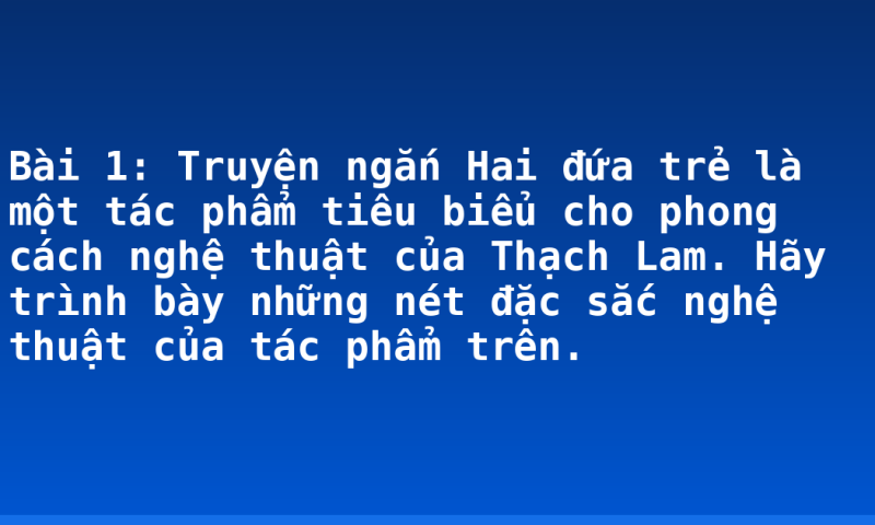 Bài 1: Truyện ngắn Hai đứa trẻ là một tác phẩm tiêu biểu cho phong cách nghệ thuật của Thạch Lam. Hãy trình bày những nét đặc sắc nghệ thuật của tác phẩm trên.