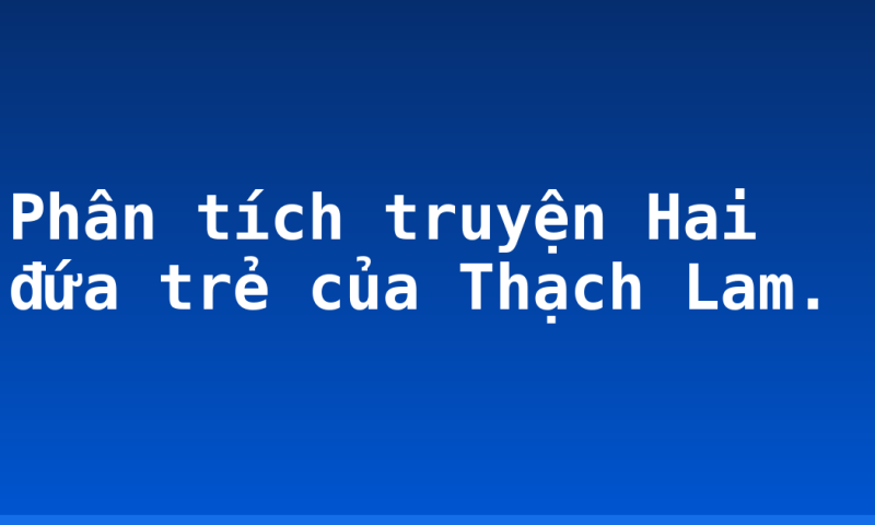Phân tích truyện Hai đứa trẻ của Thạch Lam.