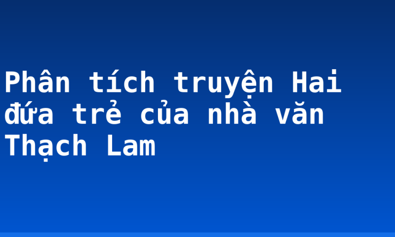 Phân tích truyện Hai đứa trẻ của nhà văn Thạch Lam