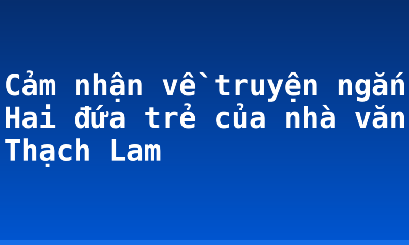Cảm nhận về truyện ngắn Hai đứa trẻ của nhà văn Thạch Lam