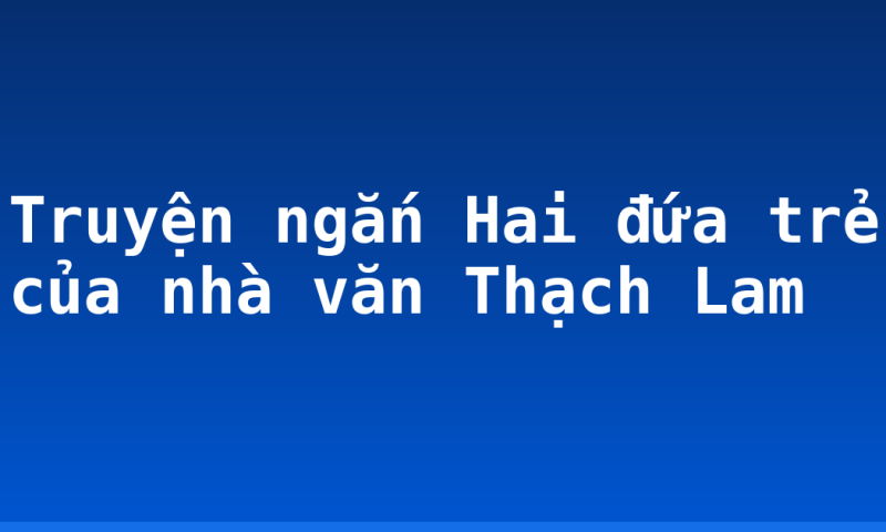 Truyện ngắn Hai đứa trẻ của nhà văn Thạch Lam