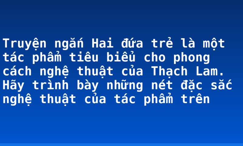 Truyện ngắn Hai đứa trẻ là một tác phẩm tiêu biểu cho phong cách nghệ thuật của Thạch Lam. Hãy trình bày những nét đặc sắc nghệ thuật của tác phẩm trên