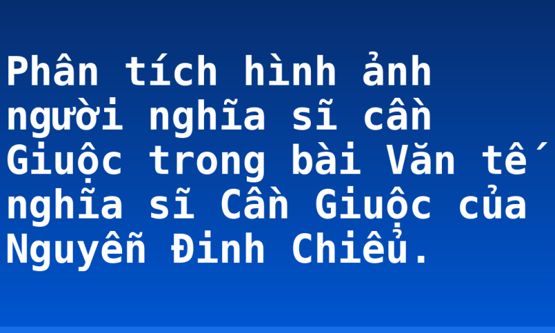 Phân tích hình ảnh người nghĩa sĩ cần Giuộc trong bài Văn tế nghĩa sĩ Cần Giuộc của Nguyễn Đinh Chiểu.