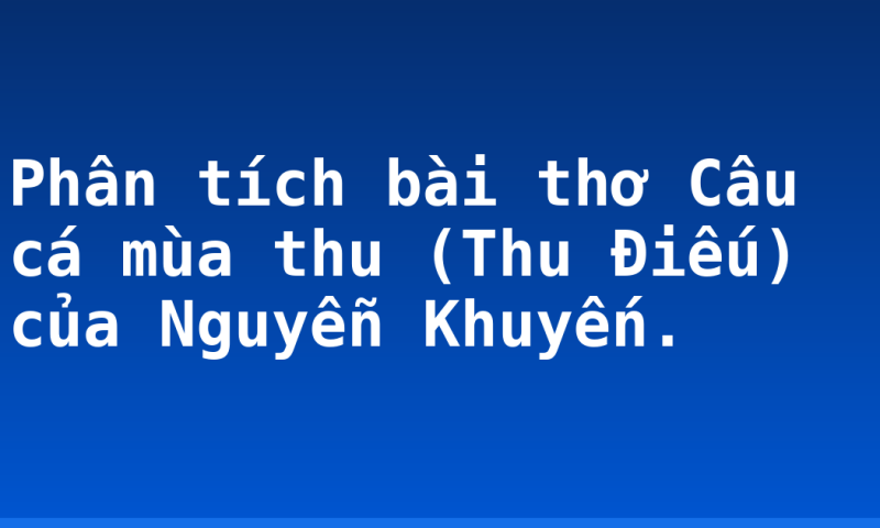 Phân tích bài thơ Câu cá mùa thu (Thu Điếu) của Nguyễn Khuyến.