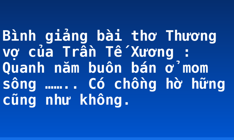 Bình giảng bài thơ Thương vợ của Trần Tế Xương : Quanh năm buôn bán ở mom sông …….. Có chồng hờ hững cũng như không.
