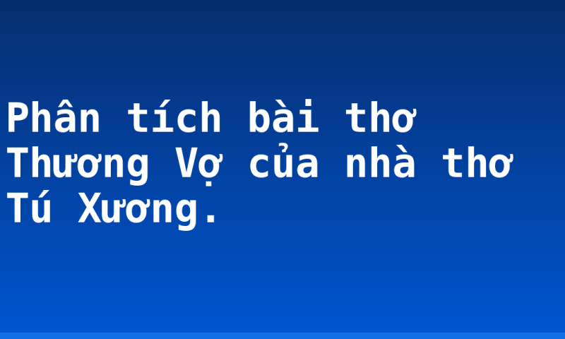 Phân tích bài thơ Thương Vợ của nhà thơ Tú Xương.