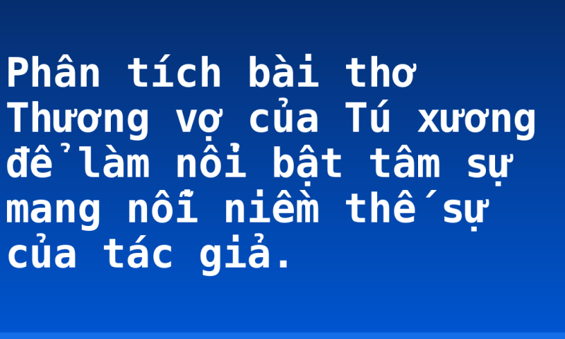 Phân tích bài thơ Thương vợ của Tú xương để làm nổi bật tâm sự mang nỗi niềm thế sự của tác giả.