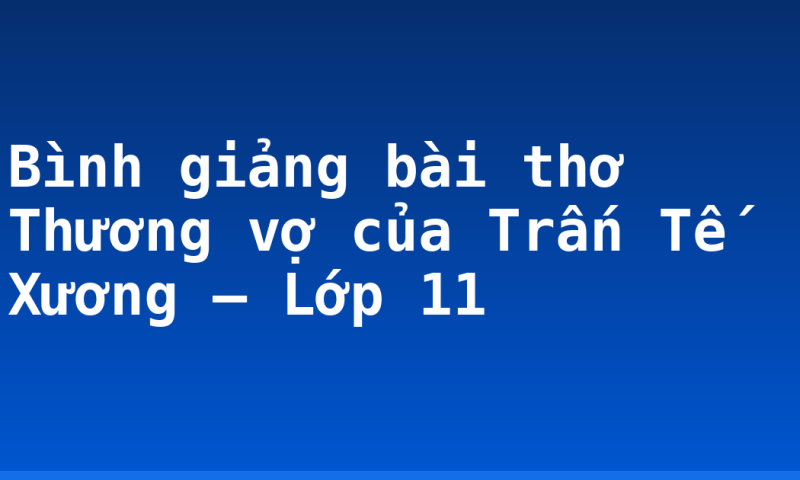 Bình giảng bài thơ Thương vợ của Trấn Tế Xương – Lớp 11