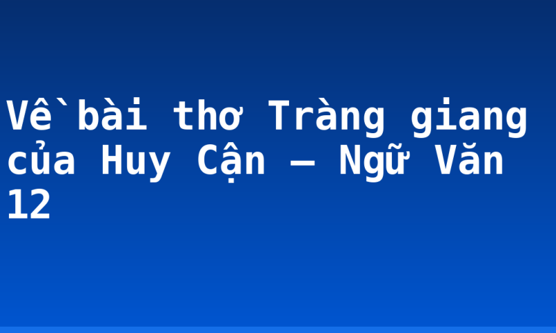 Về bài thơ Tràng giang của Huy Cận – Ngữ Văn 12