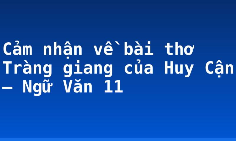 Cảm nhận về bài thơ Tràng giang của Huy Cận – Ngữ Văn 11