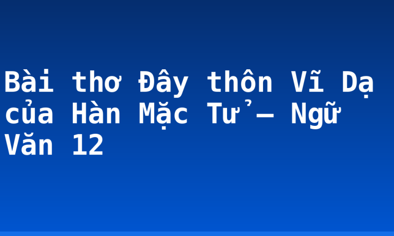 Bài thơ Đây thôn Vĩ Dạ của Hàn Mặc Tử – Ngữ Văn 12