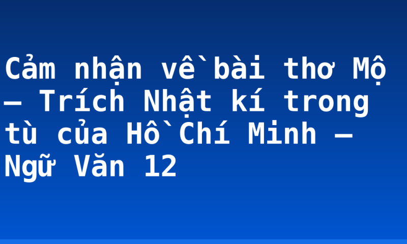 Cảm nhận về bài thơ Mộ – Trích Nhật kí trong tù của Hồ Chí Minh – Ngữ Văn 12