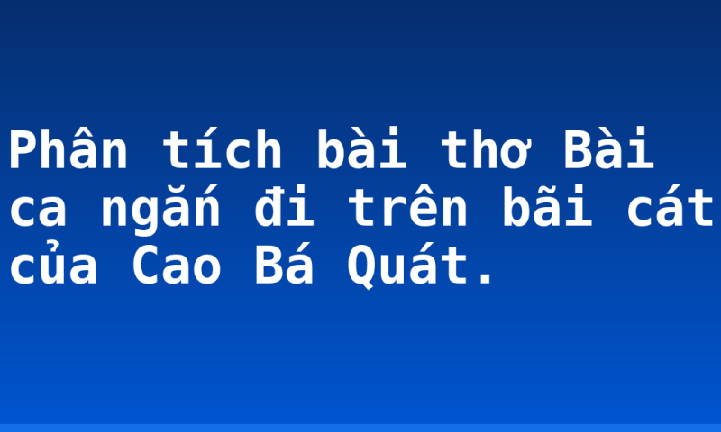 Phân tích bài thơ Bài ca ngắn đi trên bãi cát của Cao Bá Quát.