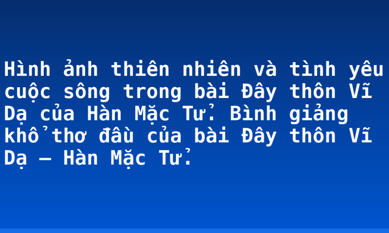 Hình ảnh thiên nhiên và tình yêu cuộc sông trong bài Đây thôn Vĩ Dạ của Hàn Mặc Tử.  Bình giảng khổ thơ đầu của bài Đây thôn Vĩ Dạ – Hàn Mặc Tử.