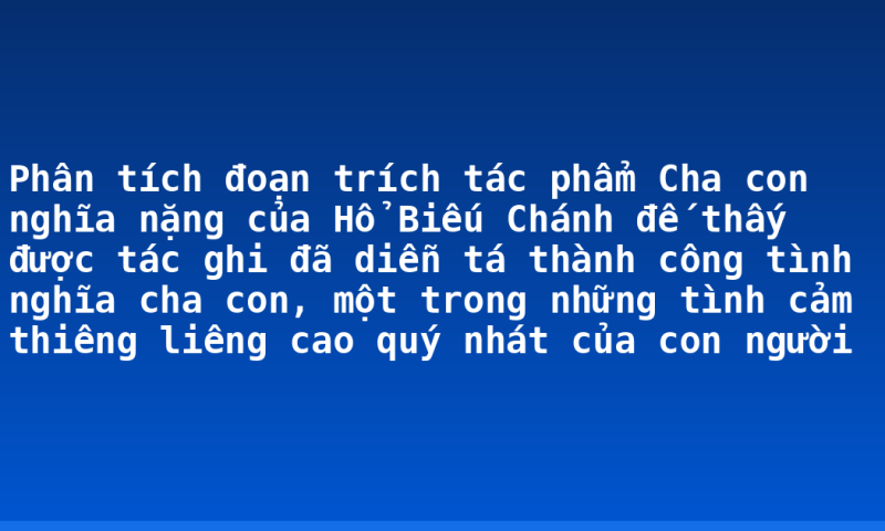 Phân tích đoạn trích tác phẩm Cha con nghĩa nặng của Hổ Biếu Chánh đế thấy được tác ghi đã diễn tá thành công tình nghĩa cha con, một trong những tình cảm thiêng liêng cao quý nhát của con người