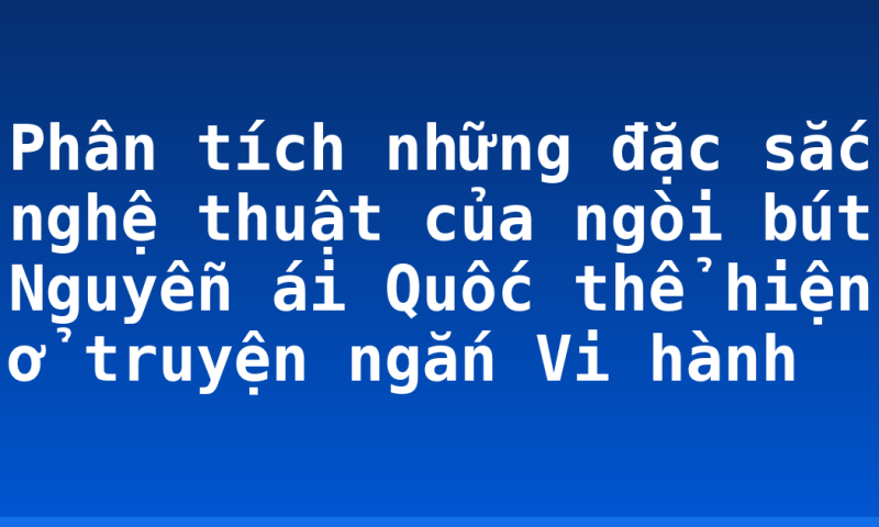 Phân tích những đặc sắc nghệ thuật của ngòi bút Nguyễn ái Quốc thể hiện ở truyện ngắn Vi hành