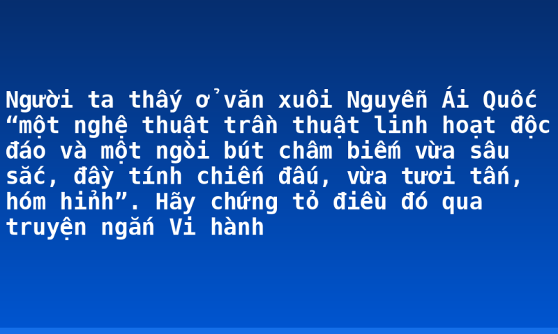 Người ta thấy ở văn xuôi Nguyễn Ái Quốc “một nghệ thuật trần thuật linh hoạt độc đáo và một ngòi bút châm biếm vừa sâu sắc, đầy tính chiến đấu, vừa tươi tấn, hóm hỉnh”.  Hãy chứng tỏ điều đó qua truyện ngắn Vi hành