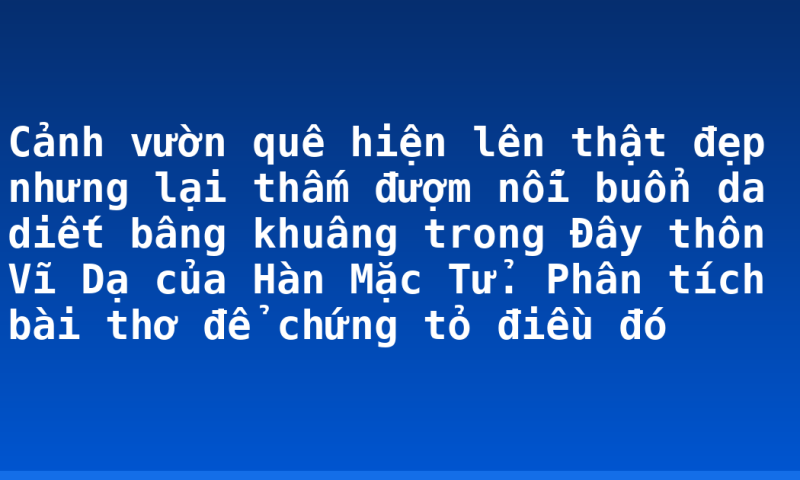 Cảnh vườn quê hiện lên thật đẹp nhưng lại thấm đượm nỗi buổn da diết bâng khuâng trong Đây thôn Vĩ Dạ của Hàn Mặc Tử.  Phân tích bài thơ để chứng tỏ điều đó