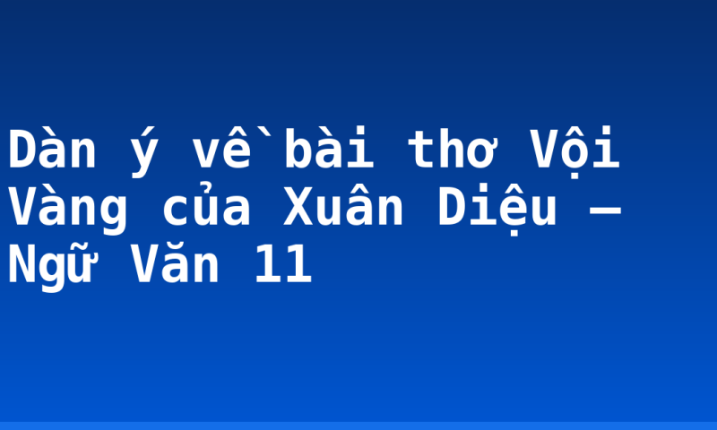 Dàn ý về bài thơ Vội Vàng của Xuân Diệu – Ngữ Văn 11