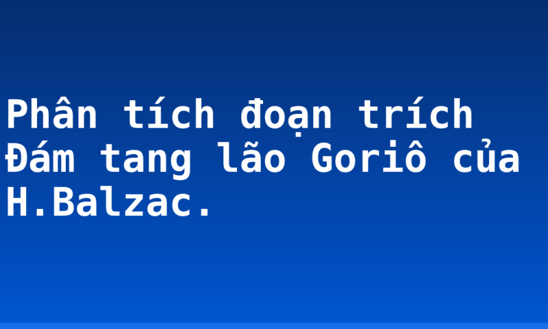 Phân tích đoạn trích Đám tang lão Goriô của H.Balzac.