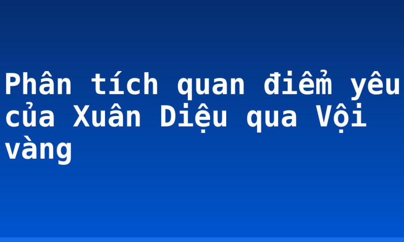 Phân tích quan điểm yêu của Xuân Diệu qua Vội vàng
