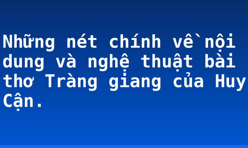 Những nét chính về nội dung và nghệ thuật bài thơ Tràng giang của Huy Cận.