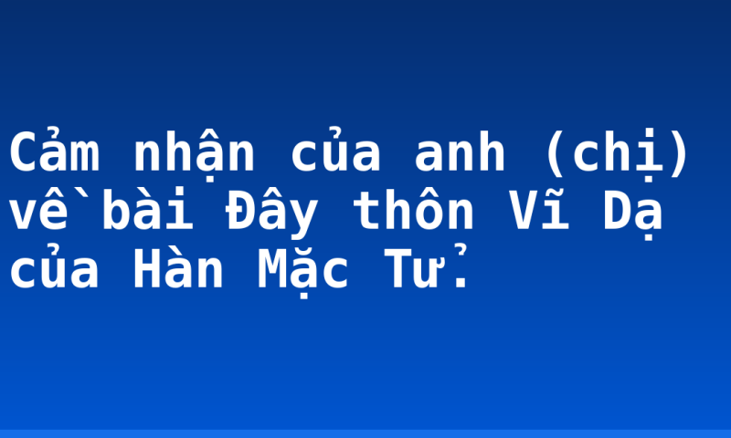 Cảm nhận của anh (chị) về bài Đây thôn Vĩ Dạ của Hàn Mặc Tử.