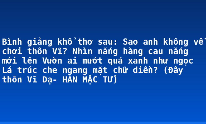 Bình giảng khổ thơ sau:  Sao anh không về chơi thôn Vĩ?  Nhìn nắng hàng cau nắng mới lên  Vườn ai mướt quá xanh như ngọc  Lá trúc che ngang mặt chữ diền?  (Đây thôn Vĩ Dạ- HÀN MẶC TỬ)