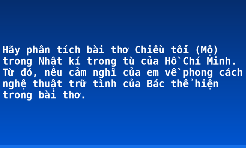 Hãy phân tích bài thơ Chiều tối (Mộ) trong Nhật kí trong tù của Hồ Chí Minh. Từ đó, nêu cảm nghĩ của em về phong cách nghệ thuật trữ tình của Bác thể hiện trong bài thơ.