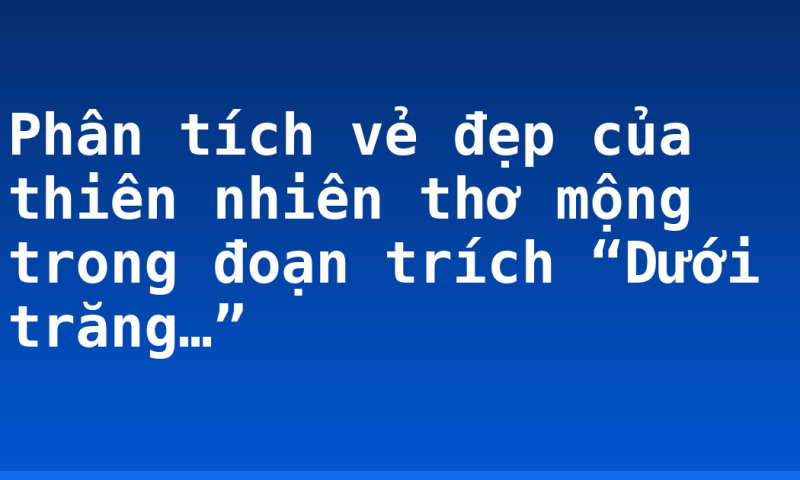 Phân tích vẻ đẹp của thiên nhiên thơ mộng trong đoạn trích “Dưới trăng…”