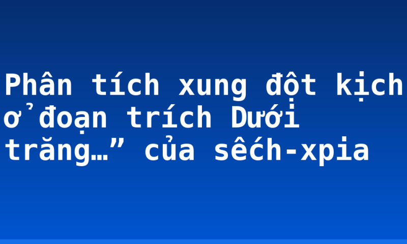 Phân tích xung đột kịch ở đoạn trích Dưới trăng…” của sếch-xpia