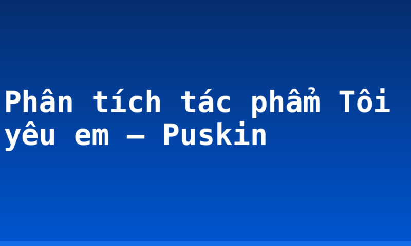 Phân tích tác phẩm Tôi yêu em – Puskin
