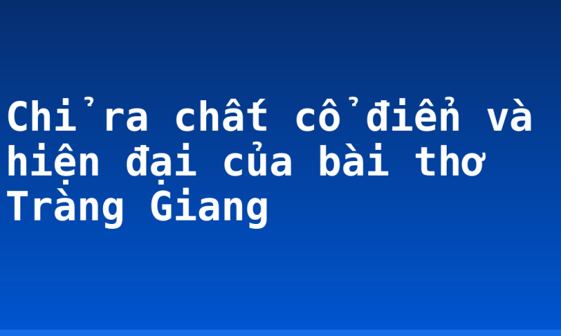 Chỉ ra chất cổ điển và hiện đại của bài thơ Tràng Giang