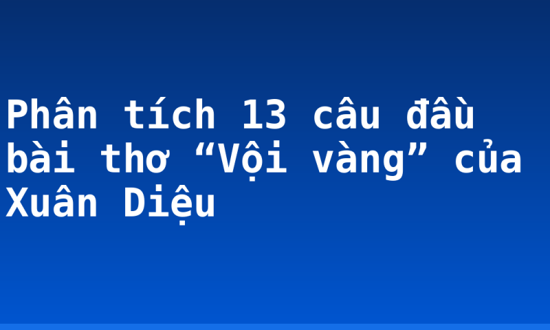 Phân tích 13 câu đầu bài thơ “Vội vàng” của Xuân Diệu